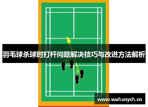 羽毛球杀球时打杆问题解决技巧与改进方法解析