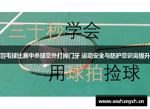 羽毛球比赛中杀球意外打掉门牙 运动安全与防护意识需提升