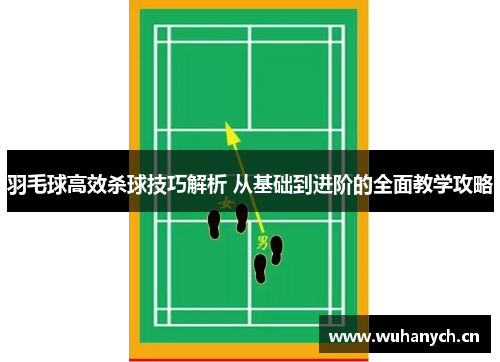羽毛球高效杀球技巧解析 从基础到进阶的全面教学攻略