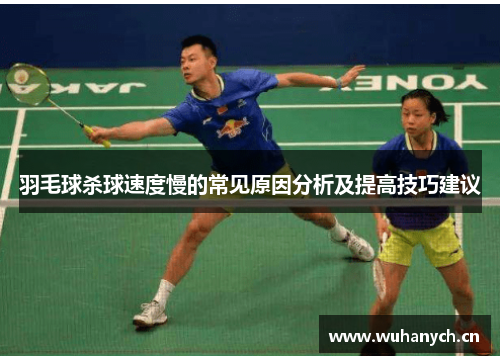 羽毛球杀球速度慢的常见原因分析及提高技巧建议