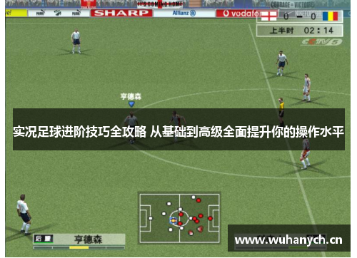实况足球进阶技巧全攻略 从基础到高级全面提升你的操作水平