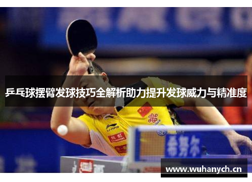 乒乓球摆臂发球技巧全解析助力提升发球威力与精准度