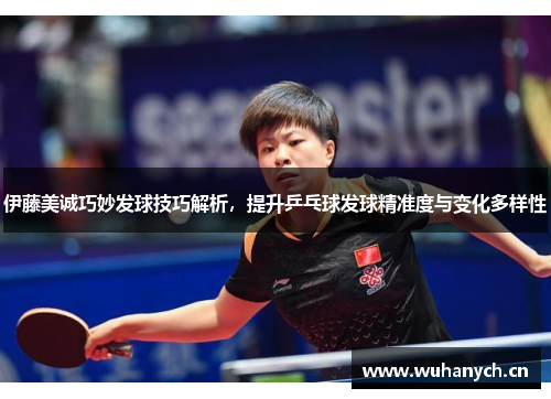 伊藤美诚巧妙发球技巧解析，提升乒乓球发球精准度与变化多样性