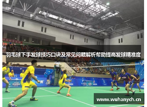 羽毛球下手发球技巧口诀及常见问题解析帮助提高发球精准度