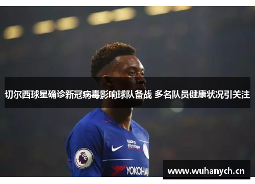 切尔西球星确诊新冠病毒影响球队备战 多名队员健康状况引关注