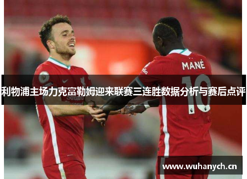 利物浦主场力克富勒姆迎来联赛三连胜数据分析与赛后点评