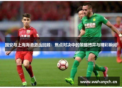 国安与上海海港激战回顾：焦点对决中的策略博弈与精彩瞬间