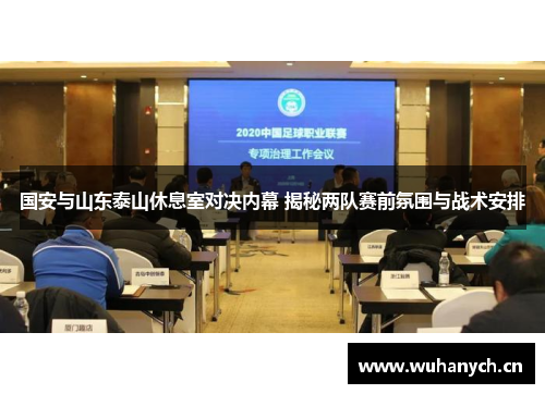 国安与山东泰山休息室对决内幕 揭秘两队赛前氛围与战术安排