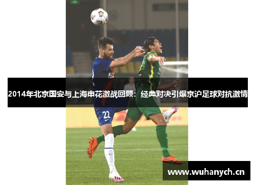 2014年北京国安与上海申花激战回顾：经典对决引爆京沪足球对抗激情