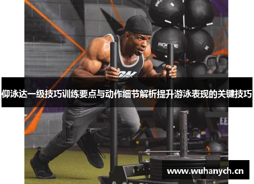 仰泳达一级技巧训练要点与动作细节解析提升游泳表现的关键技巧