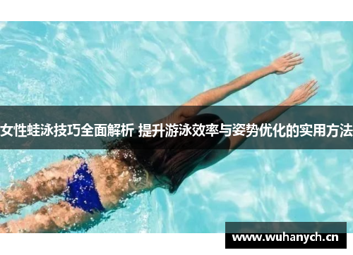 女性蛙泳技巧全面解析 提升游泳效率与姿势优化的实用方法
