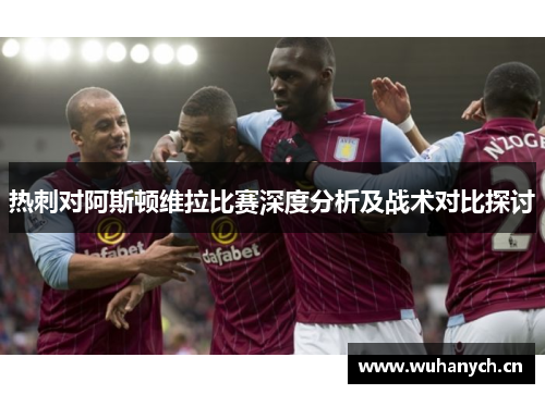 热刺对阿斯顿维拉比赛深度分析及战术对比探讨