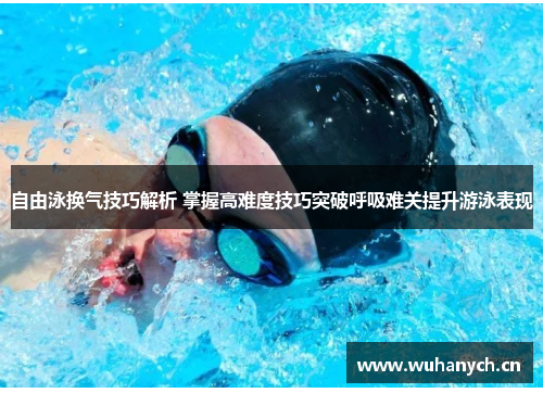 自由泳换气技巧解析 掌握高难度技巧突破呼吸难关提升游泳表现