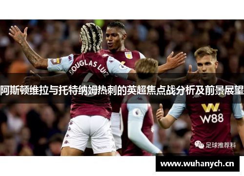阿斯顿维拉与托特纳姆热刺的英超焦点战分析及前景展望