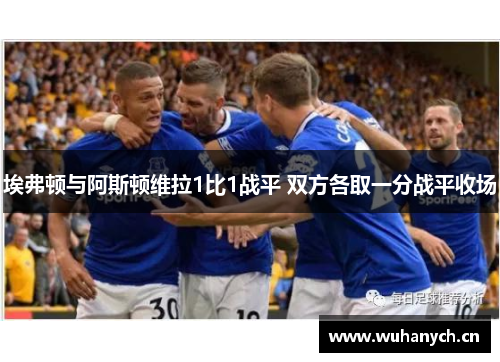 埃弗顿与阿斯顿维拉1比1战平 双方各取一分战平收场