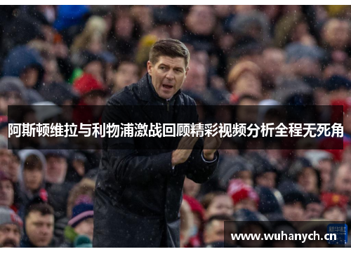 阿斯顿维拉与利物浦激战回顾精彩视频分析全程无死角